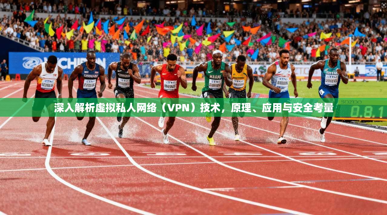 深入解析虚拟私人网络（VPN）技术，原理、应用与安全考量