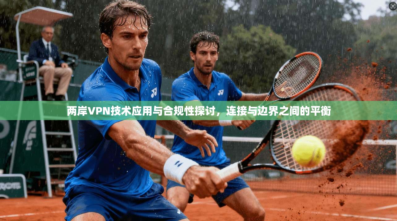 两岸VPN技术应用与合规性探讨，连接与边界之间的平衡