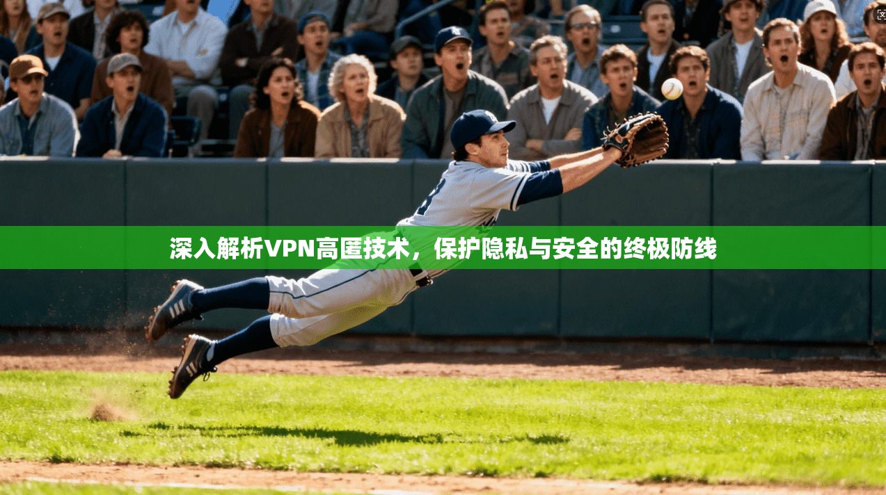 深入解析VPN高匿技术，保护隐私与安全的终极防线