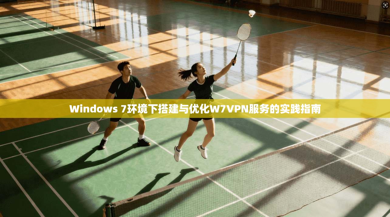 Windows 7环境下搭建与优化W7VPN服务的实践指南
