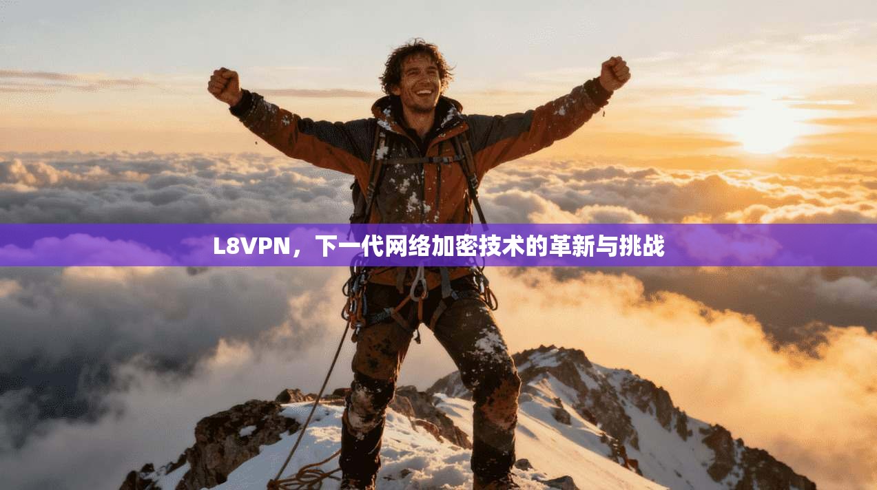L8VPN，下一代网络加密技术的革新与挑战
