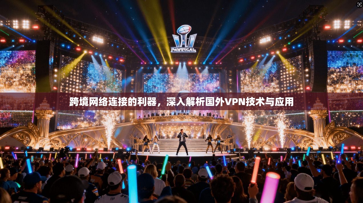 跨境网络连接的利器，深入解析国外VPN技术与应用