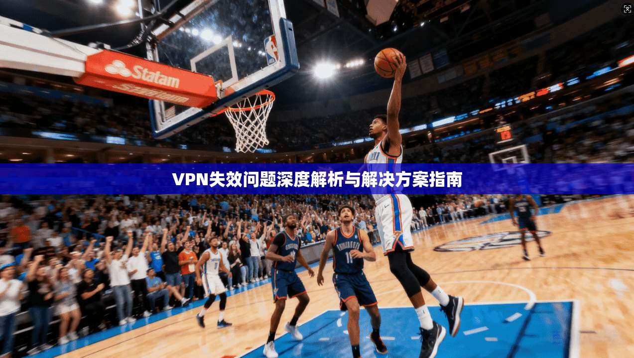 VPN失效问题深度解析与解决方案指南