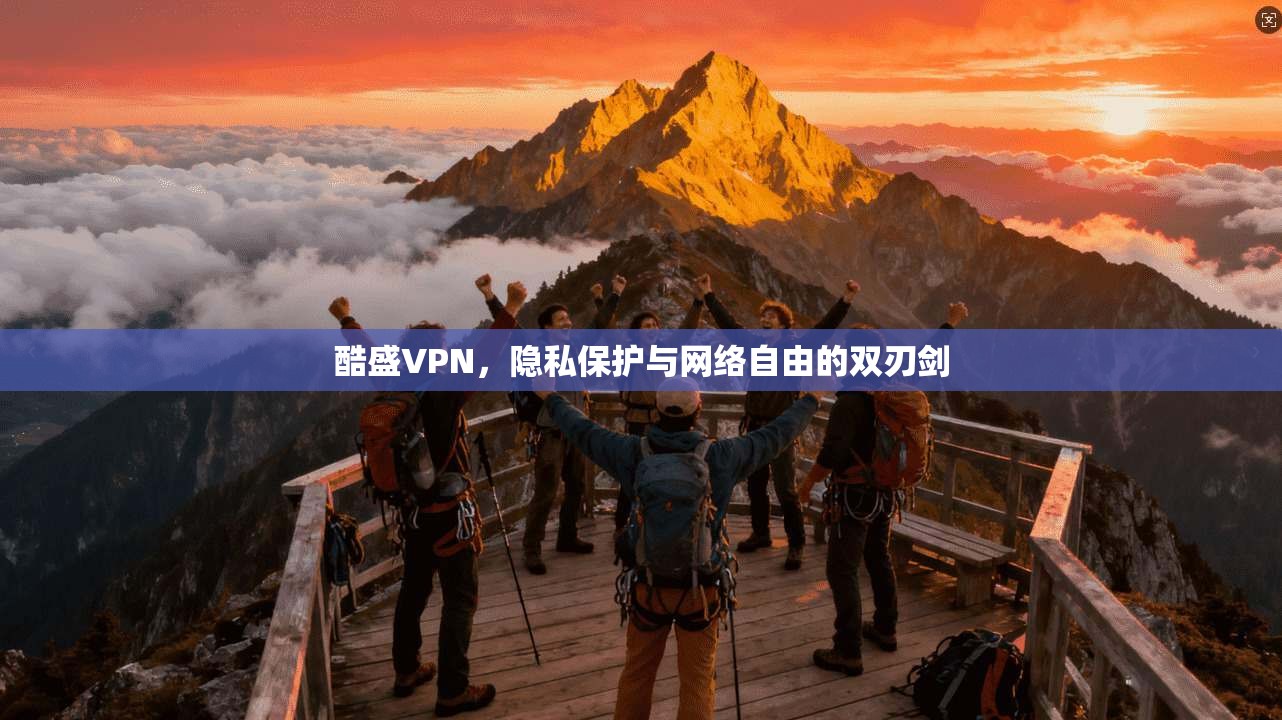 酷盛VPN,隐私保护与网络自由的双刃剑 酷盛VPN,隐私保护与网络自由的双刃剑
