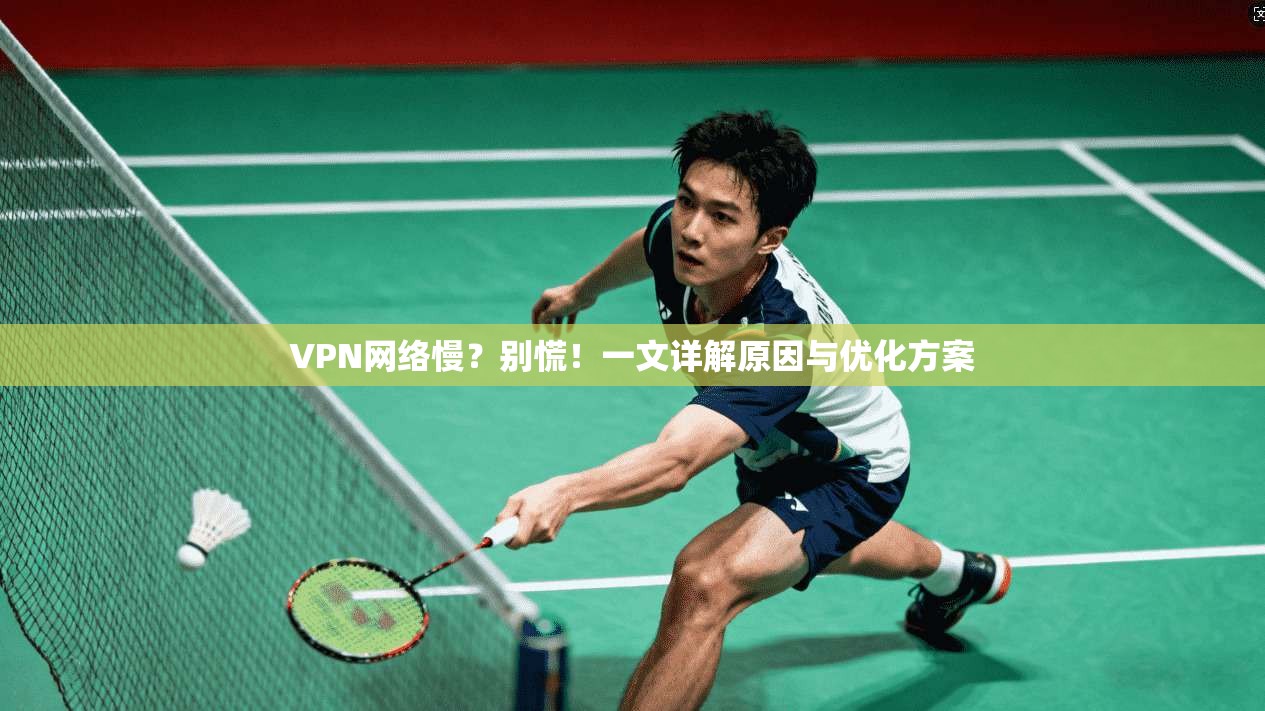 VPN网络慢?别慌!一文详解原因与优化方案 VPN网络慢?别慌!一文详解原因与优化方案