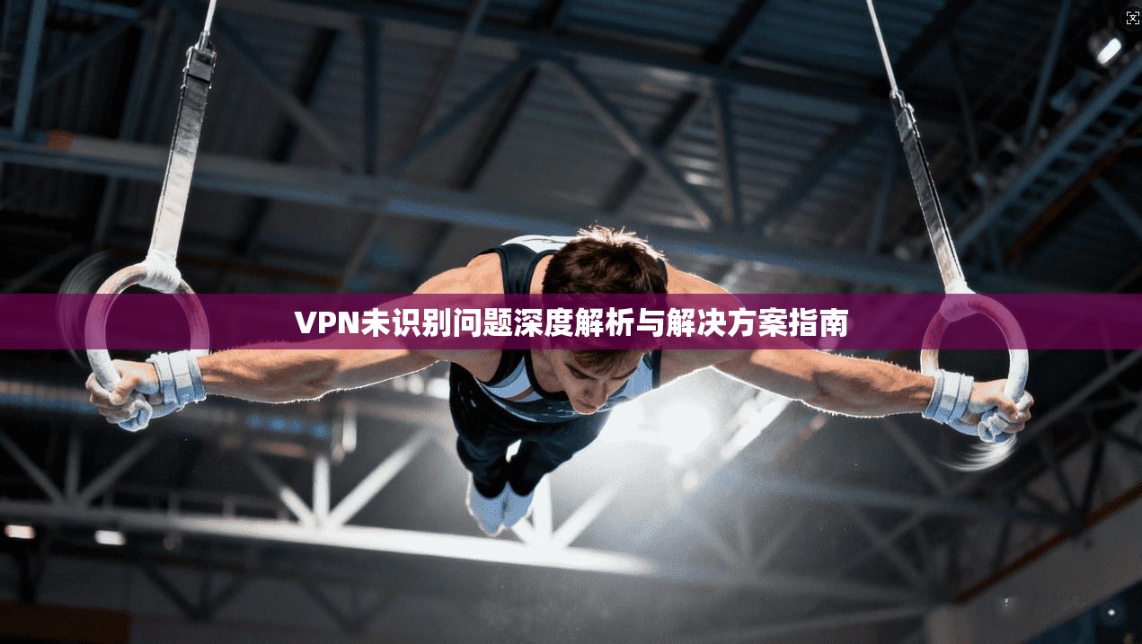 VPN未识别问题深度解析与解决方案指南