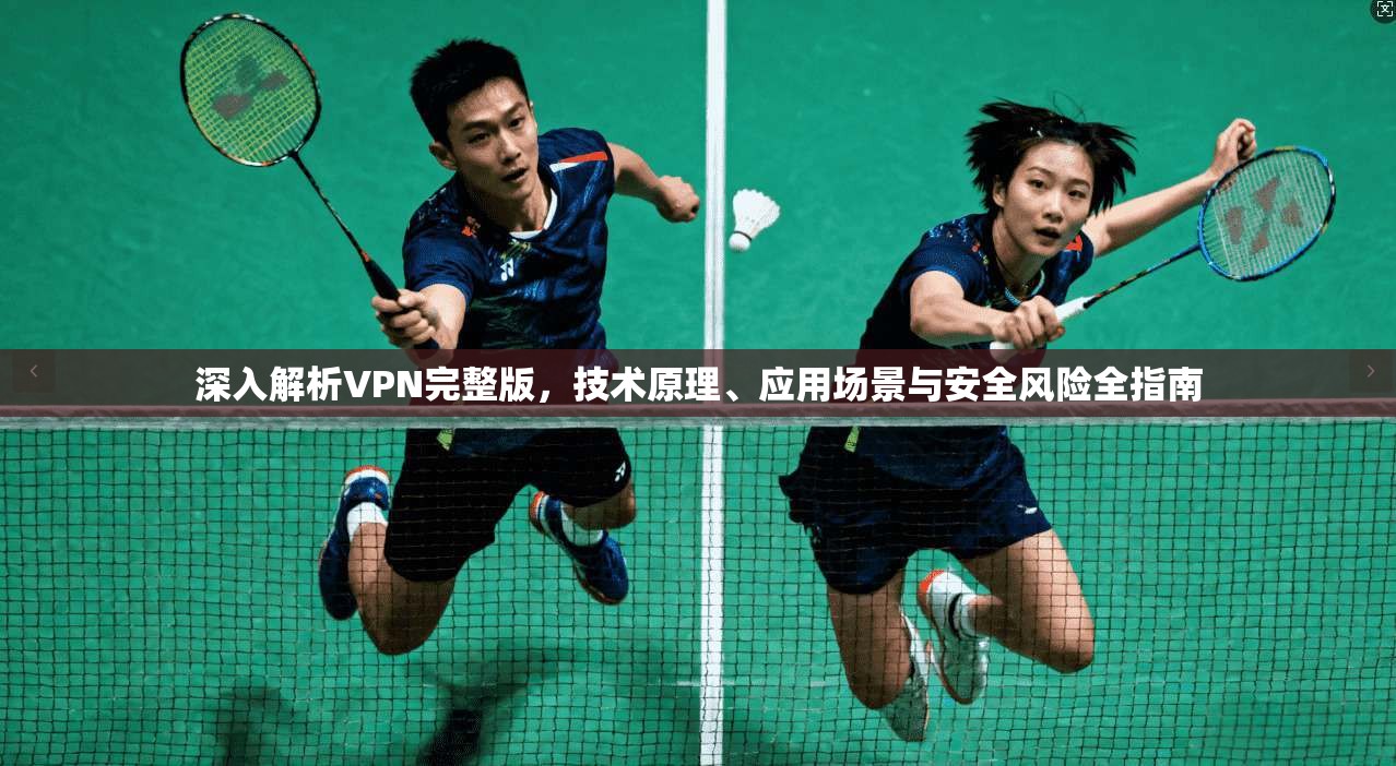 深入解析VPN完整版,技术原理、应用场景与安全风险全指南 深入解析VPN完整版,技术原理、应用场景与安全风险全指南