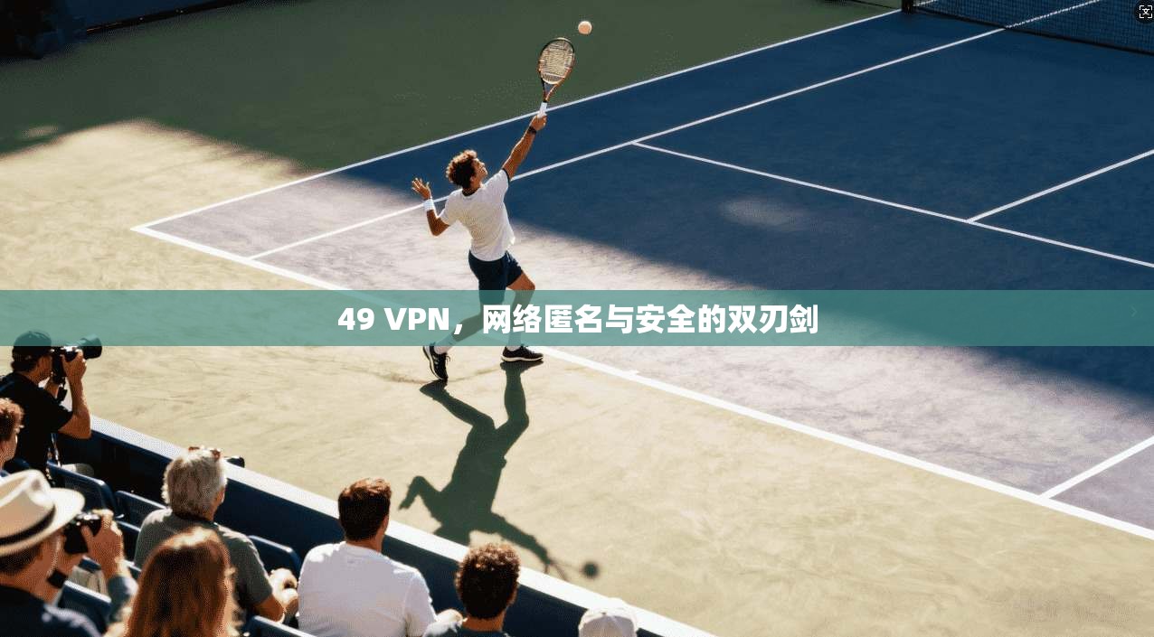49 VPN，网络匿名与安全的双刃剑