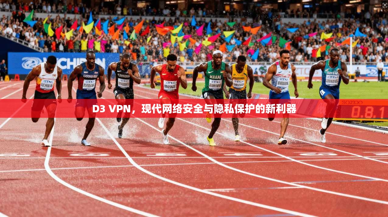 D3 VPN,现代网络安全与隐私保护的新利器 D3 VPN,现代网络安全与隐私保护的新利器
