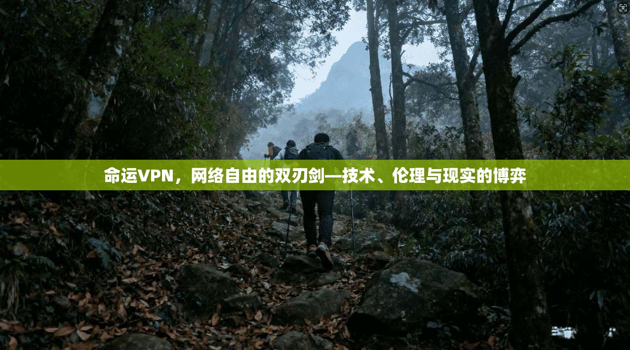 命运VPN,网络自由的双刃剑—技术、伦理与现实的博弈 命运VPN,网络自由的双刃剑—技术、伦理与现实的博弈