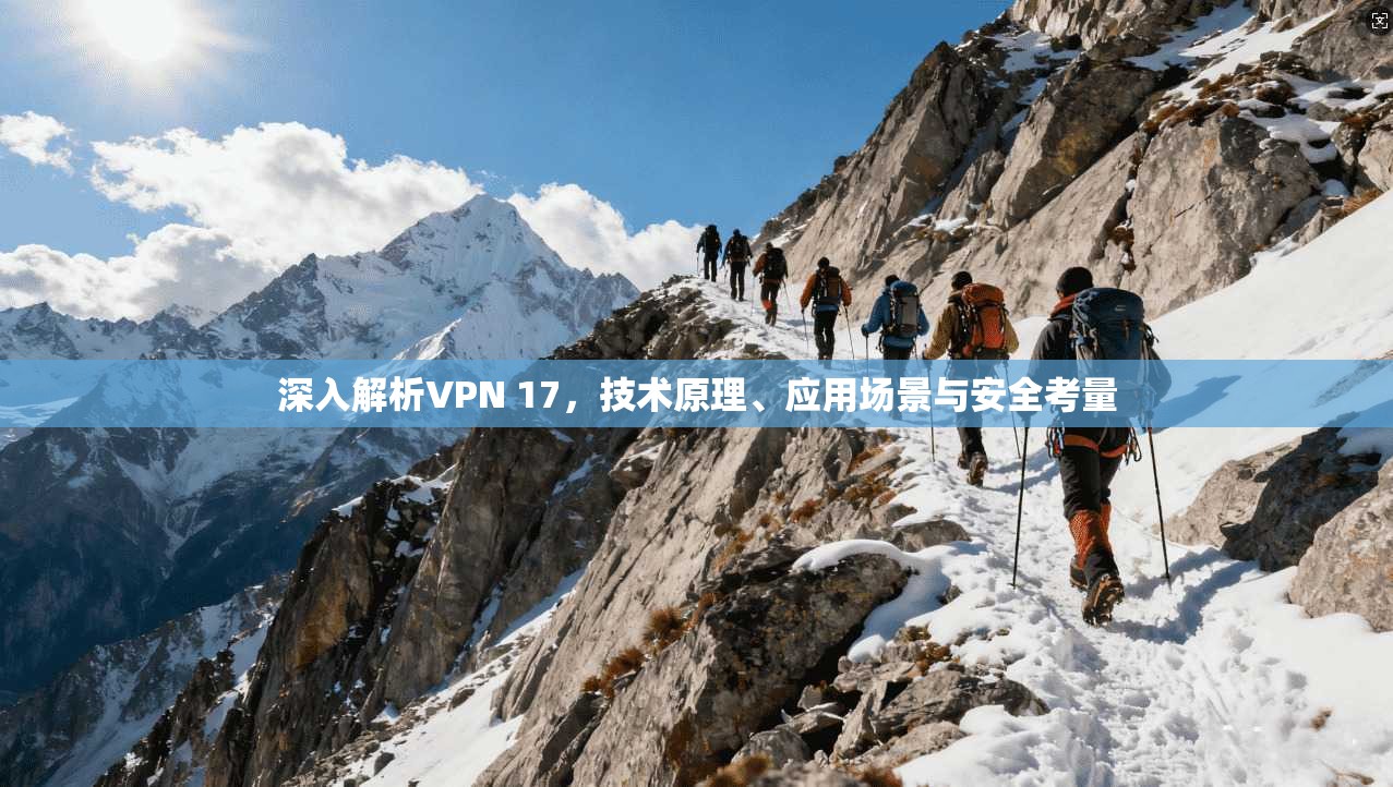 深入解析VPN 17，技术原理、应用场景与安全考量
