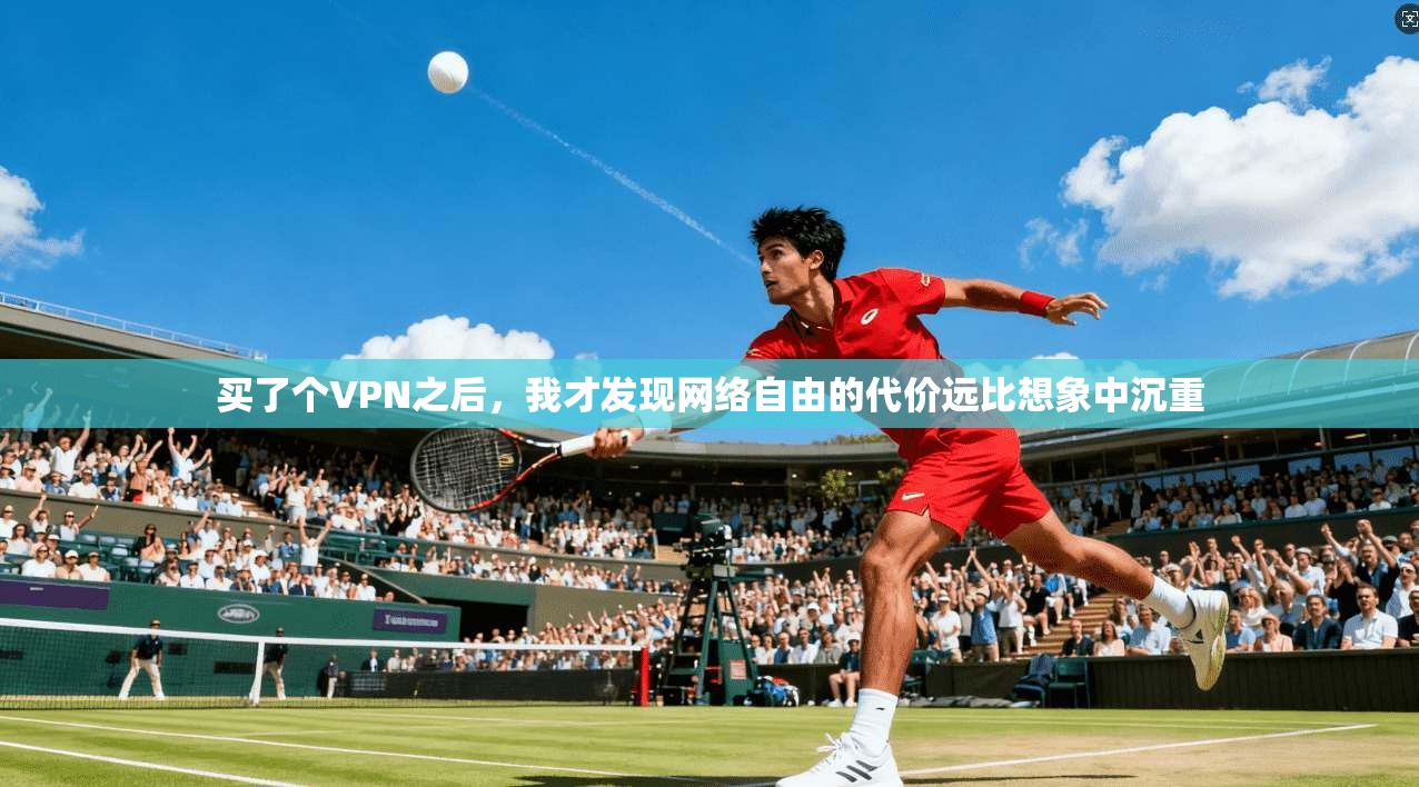 买了个VPN之后,我才发现网络自由的代价远比想象中沉重
