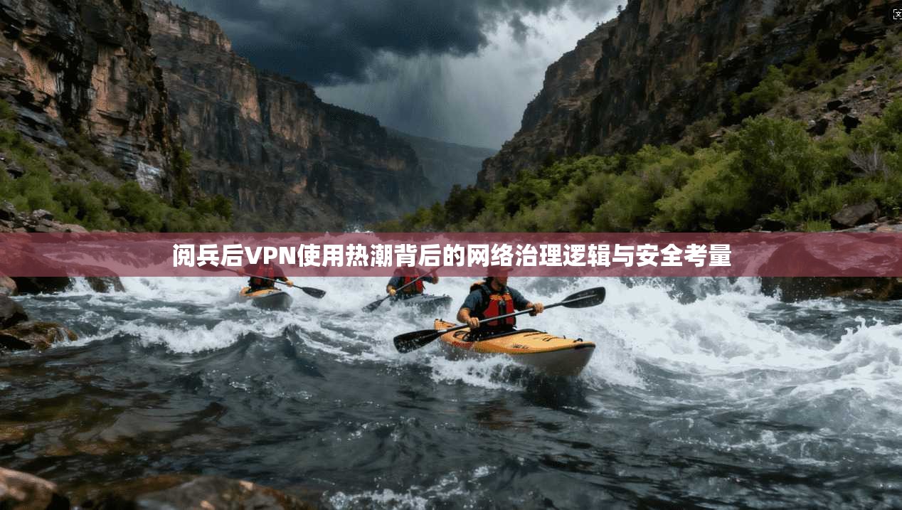 阅兵后VPN使用热潮背后的网络治理逻辑与安全考量
