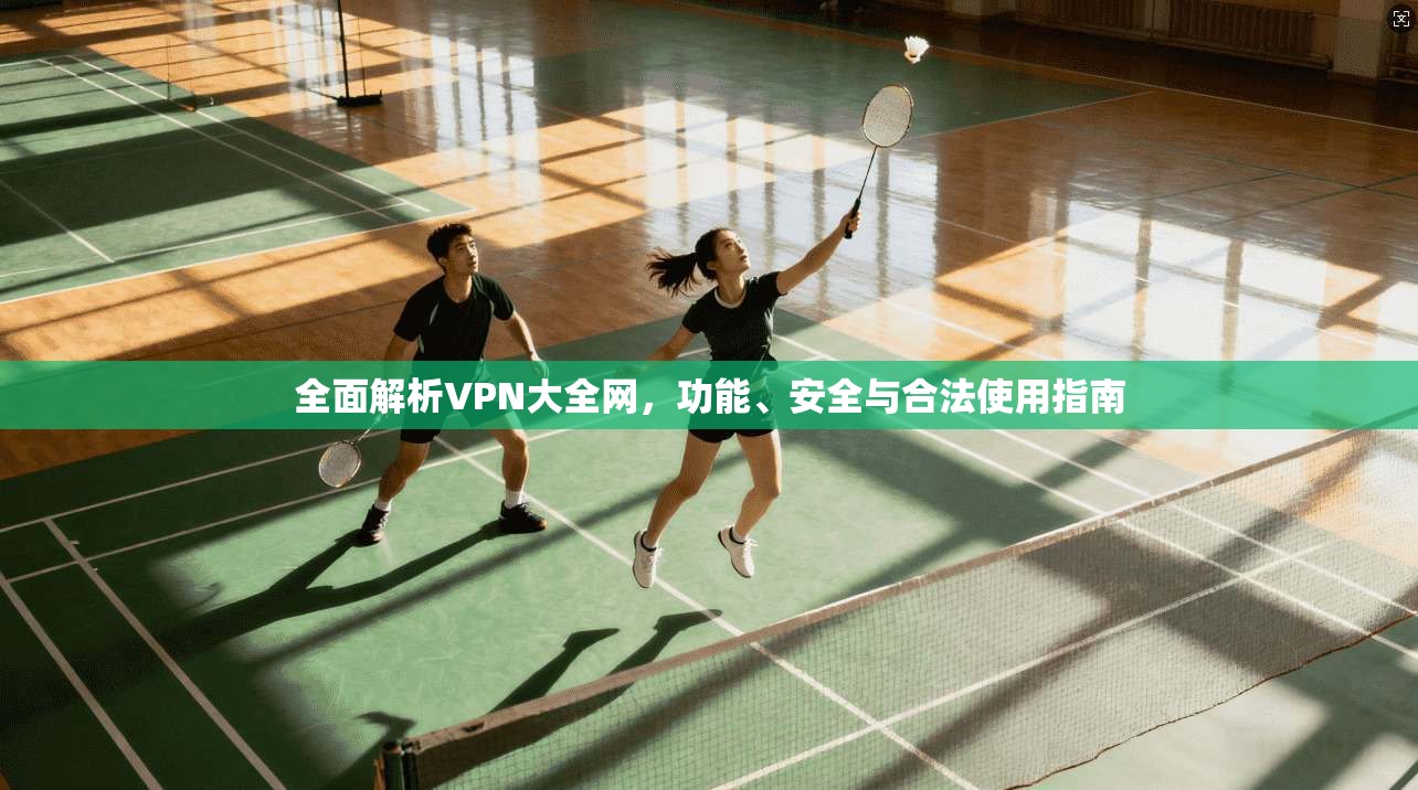 全面解析VPN大全网，功能、安全与合法使用指南