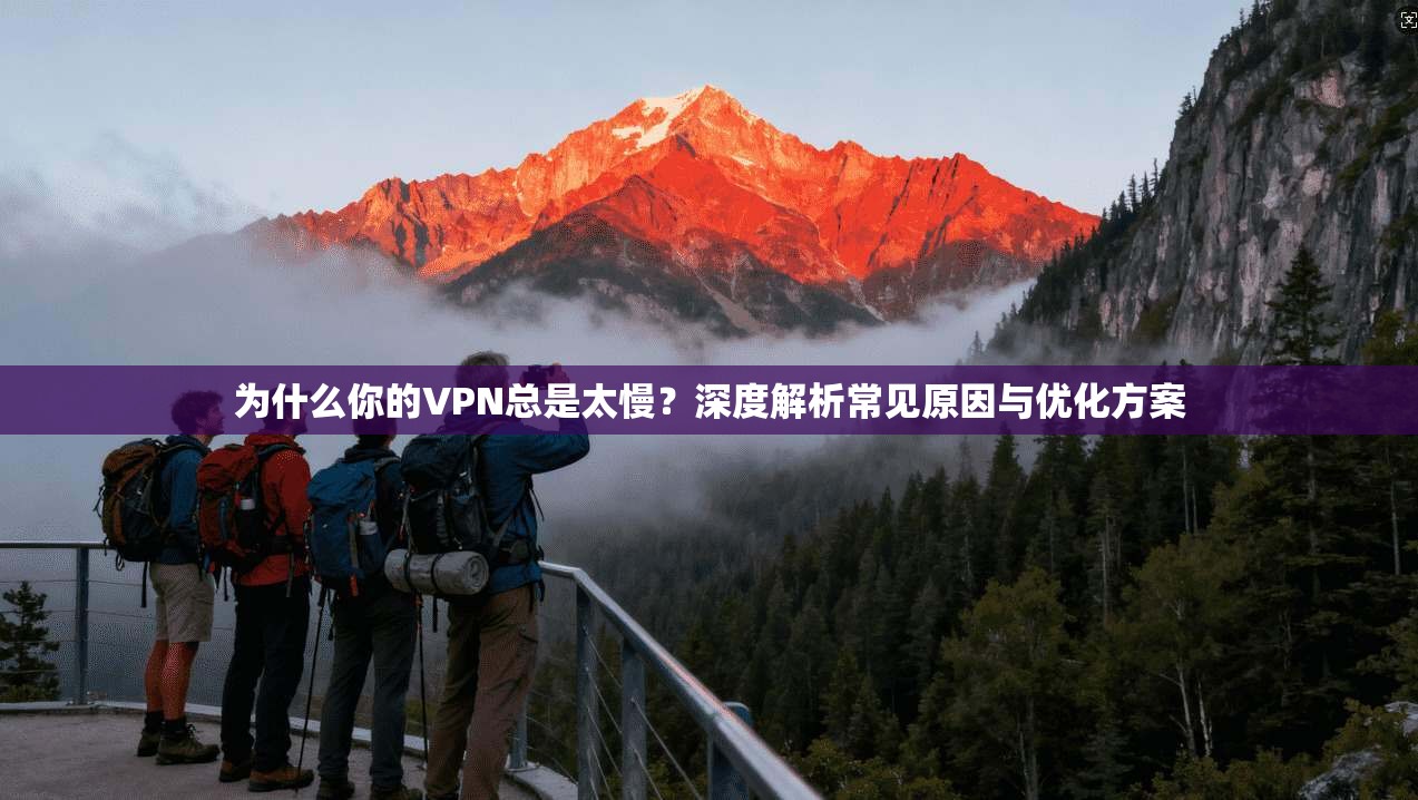 为什么你的VPN总是太慢?深度解析常见原因与优化方案