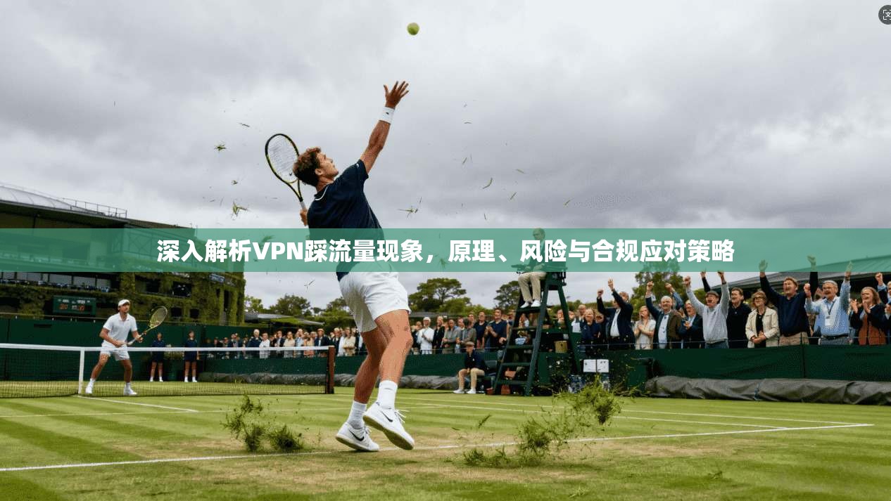 深入解析VPN踩流量现象，原理、风险与合规应对策略