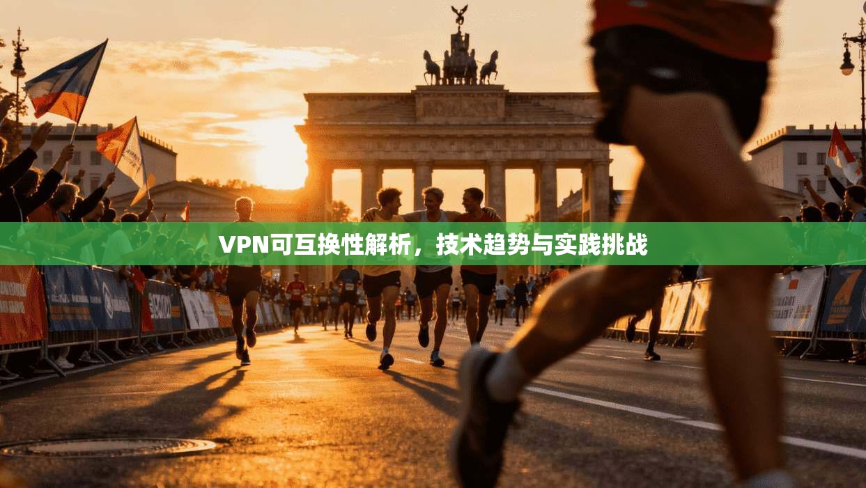 VPN可互换性解析,技术趋势与实践挑战 VPN可互换性解析,技术趋势与实践挑战