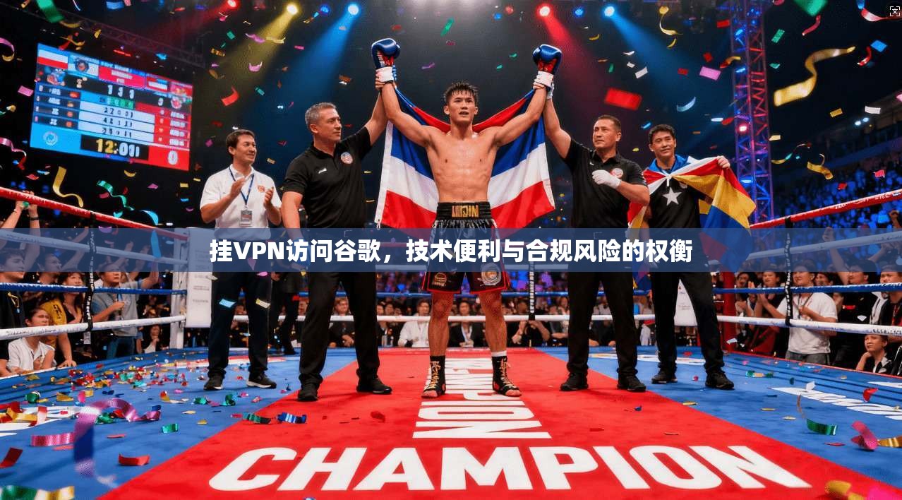 挂VPN访问谷歌，技术便利与合规风险的权衡