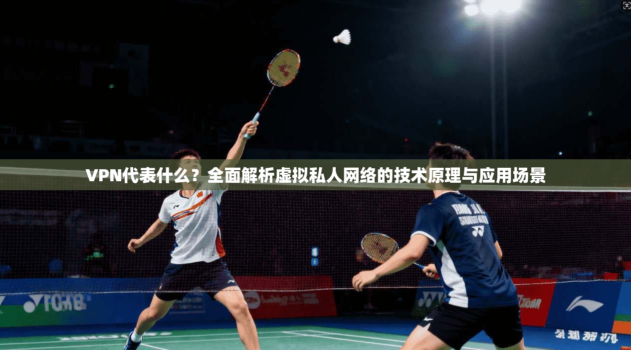 VPN代表什么?全面解析虚拟私人网络的技术原理与应用场景 VPN代表什么?全面解析虚拟私人网络的技术原理与应用场景