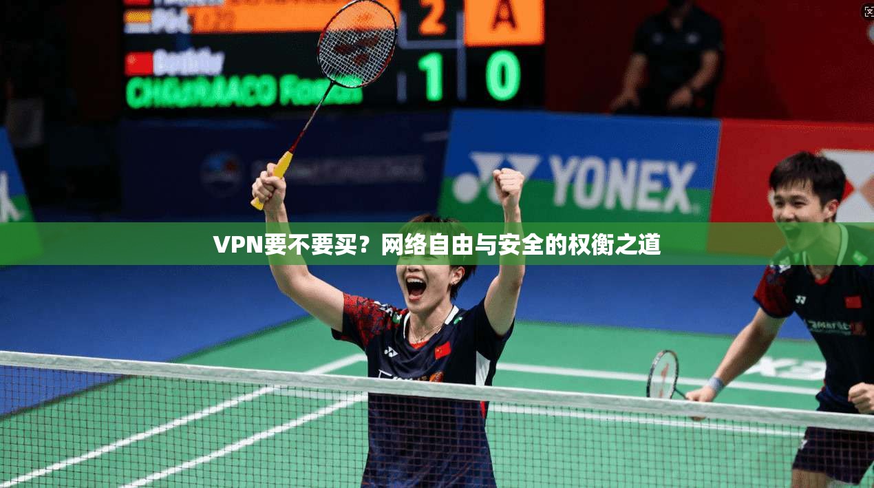 VPN要不要买?网络自由与安全的权衡之道