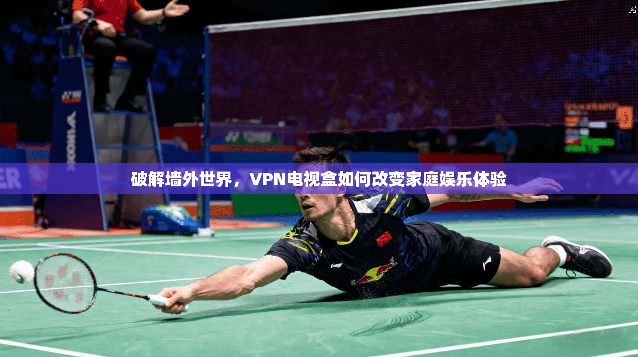 破解墙外世界，VPN电视盒如何改变家庭娱乐体验