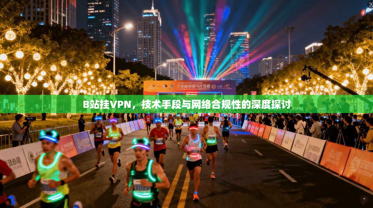 B站挂VPN，技术手段与网络合规性的深度探讨