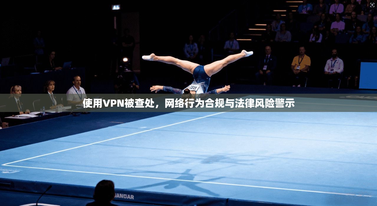 使用VPN被查处，网络行为合规与法律风险警示