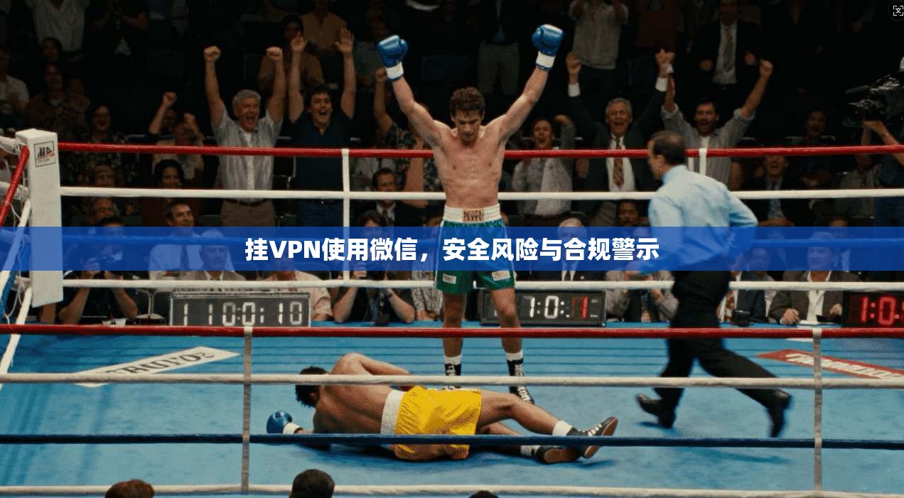 挂VPN使用微信，安全风险与合规警示