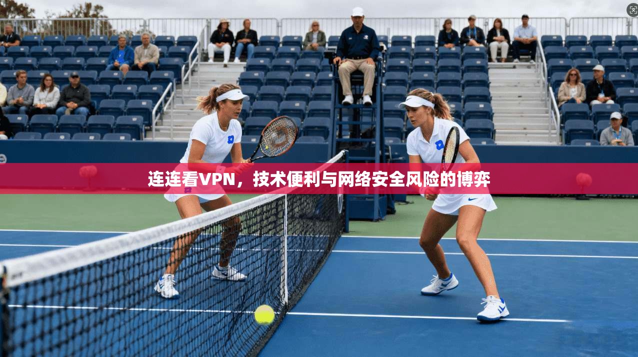 连连看VPN，技术便利与网络安全风险的博弈