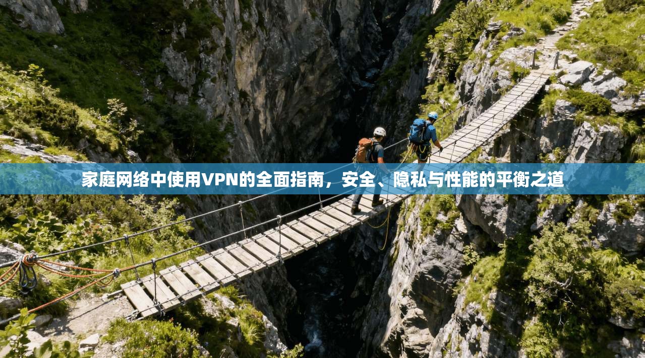 家庭网络中使用VPN的全面指南，安全、隐私与性能的平衡之道