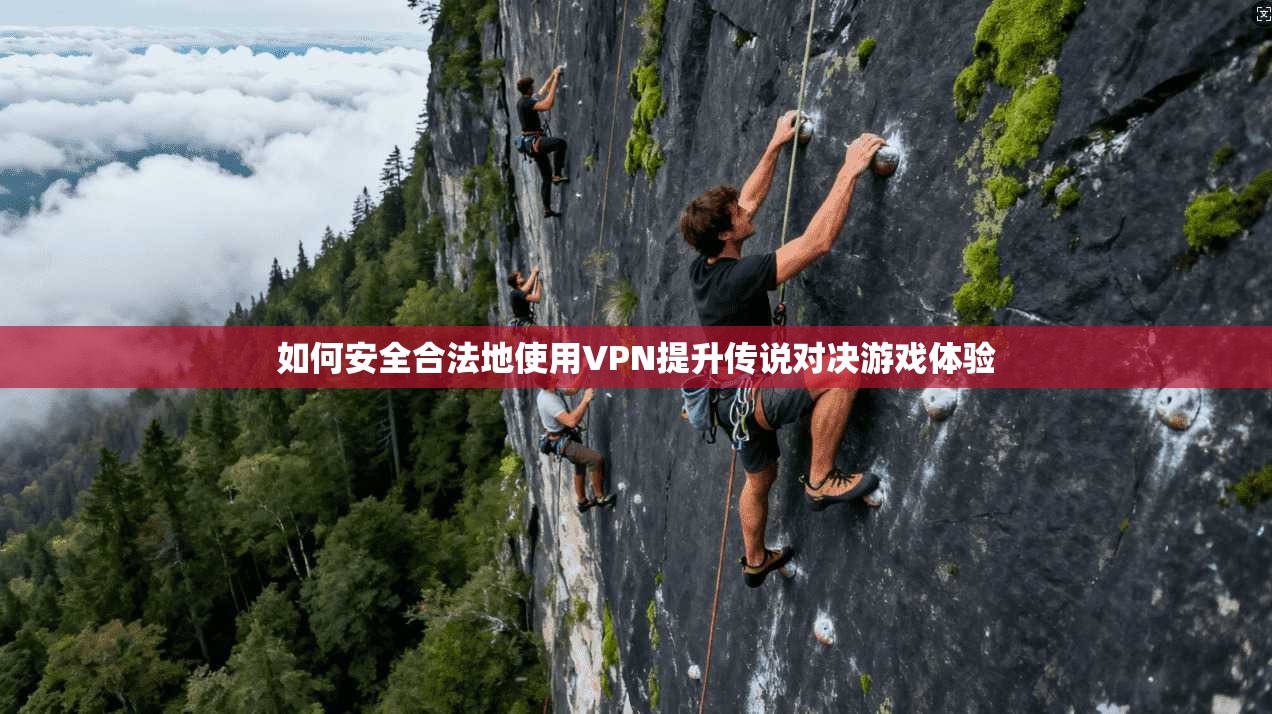 如何安全合法地使用VPN提升传说对决游戏体验