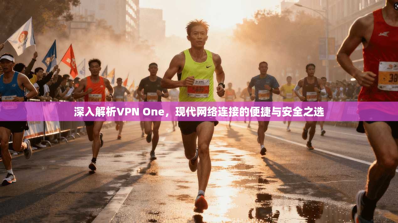 深入解析VPN One，现代网络连接的便捷与安全之选
