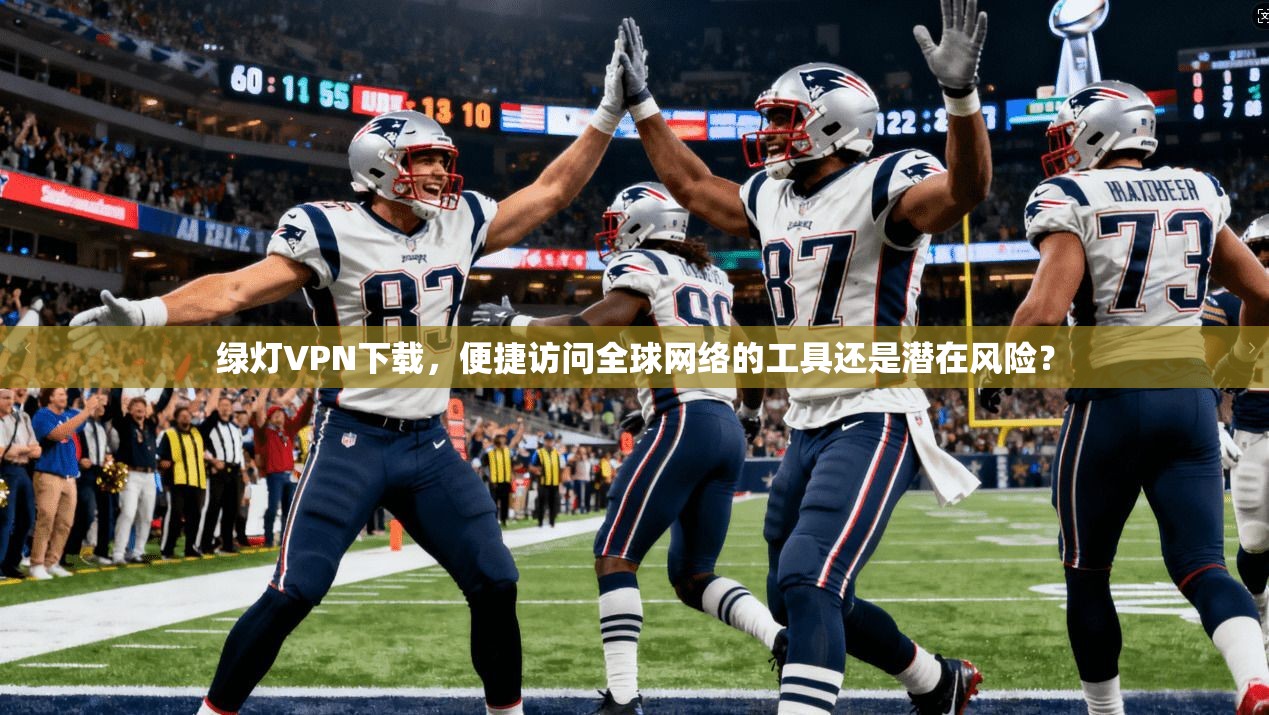 绿灯VPN下载，便捷访问全球网络的工具还是潜在风险？