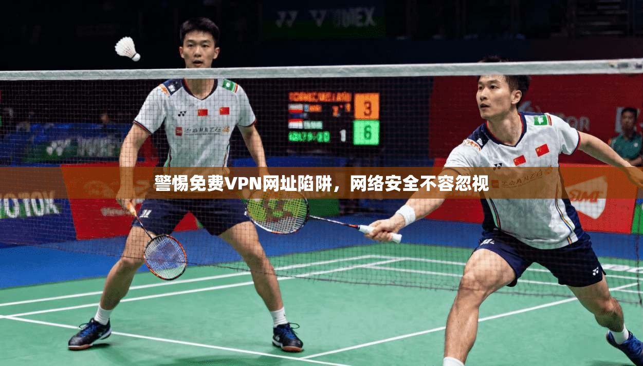 警惕免费VPN网址陷阱，网络安全不容忽视