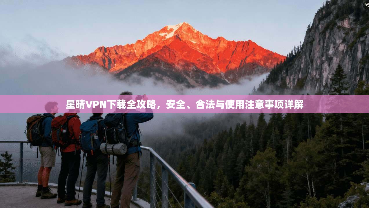 星晴VPN下载全攻略,安全、合法与使用注意事项详解 星晴VPN下载全攻略,安全、合法与使用注意事项详解