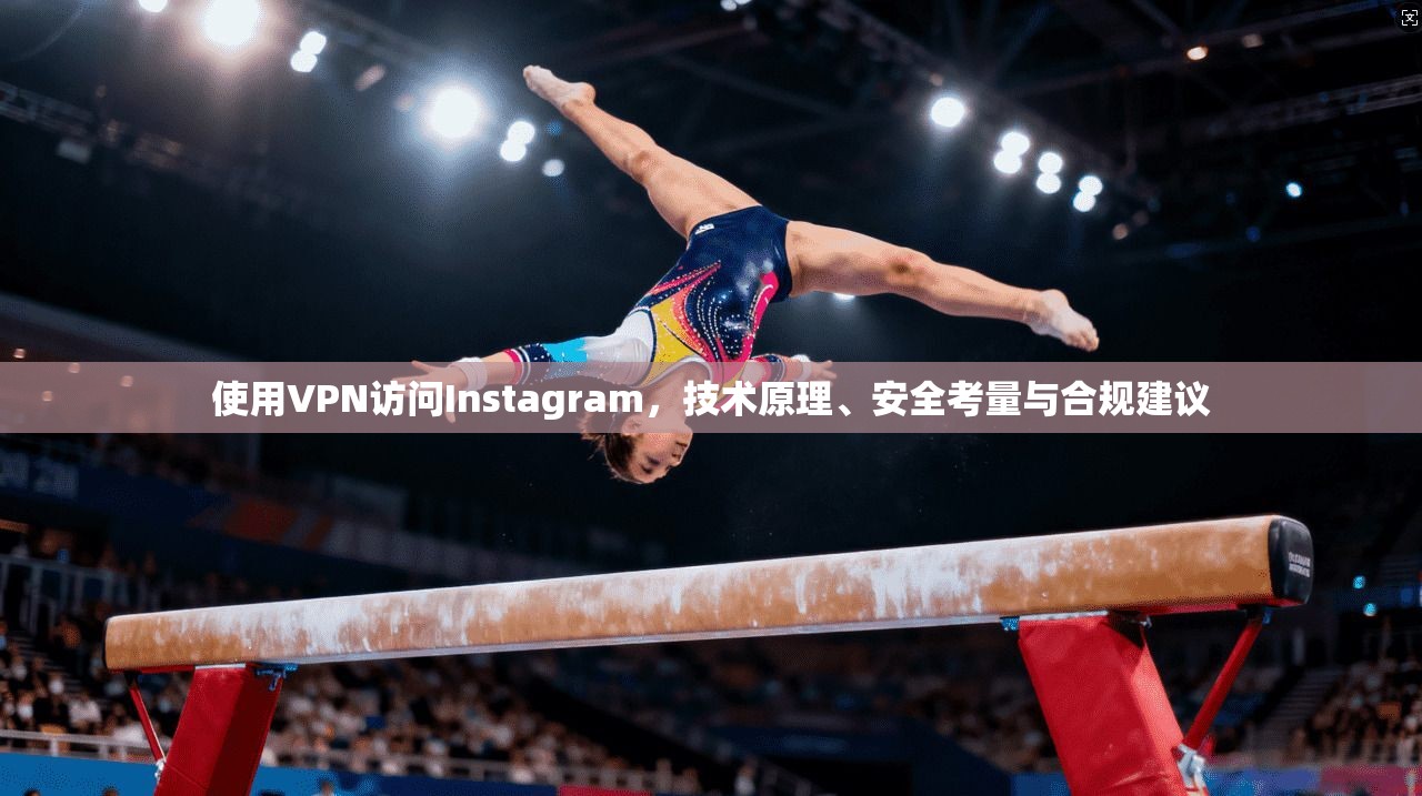 使用VPN访问Instagram,技术原理、安全考量与合规建议 使用VPN访问Instagram,技术原理、安全考量与合规建议