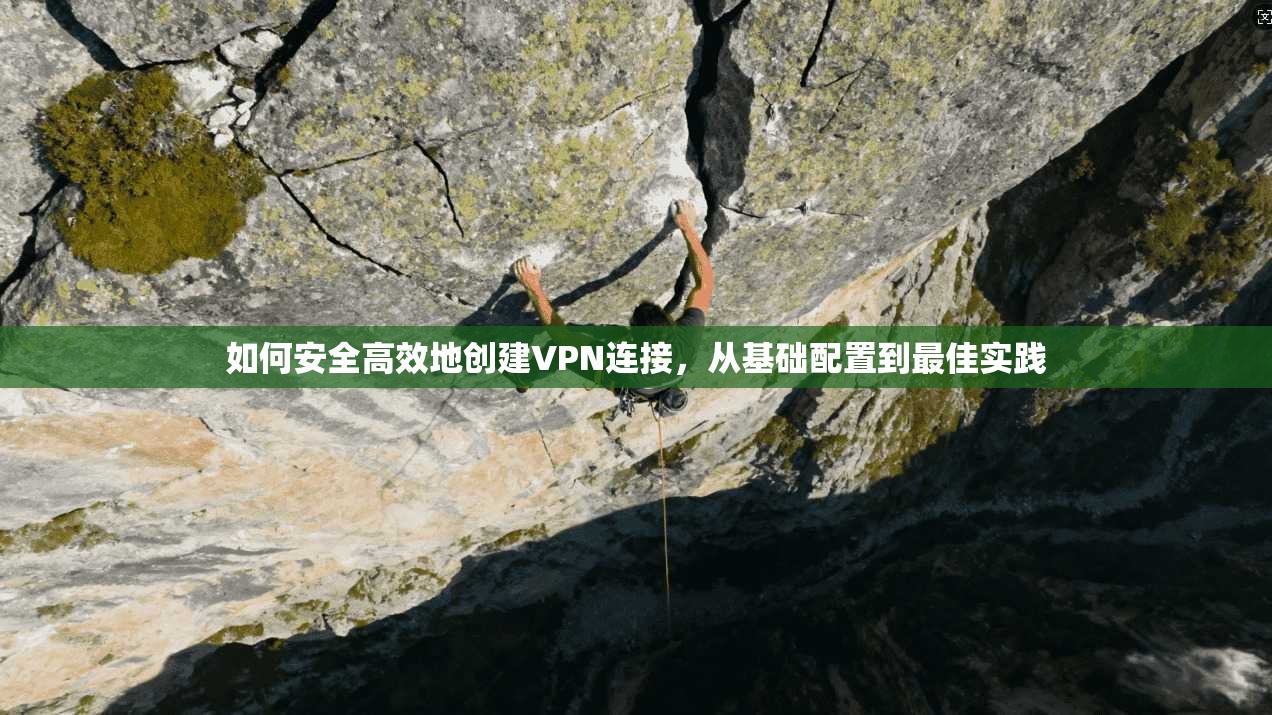 如何安全高效地创建VPN连接，从基础配置到最佳实践