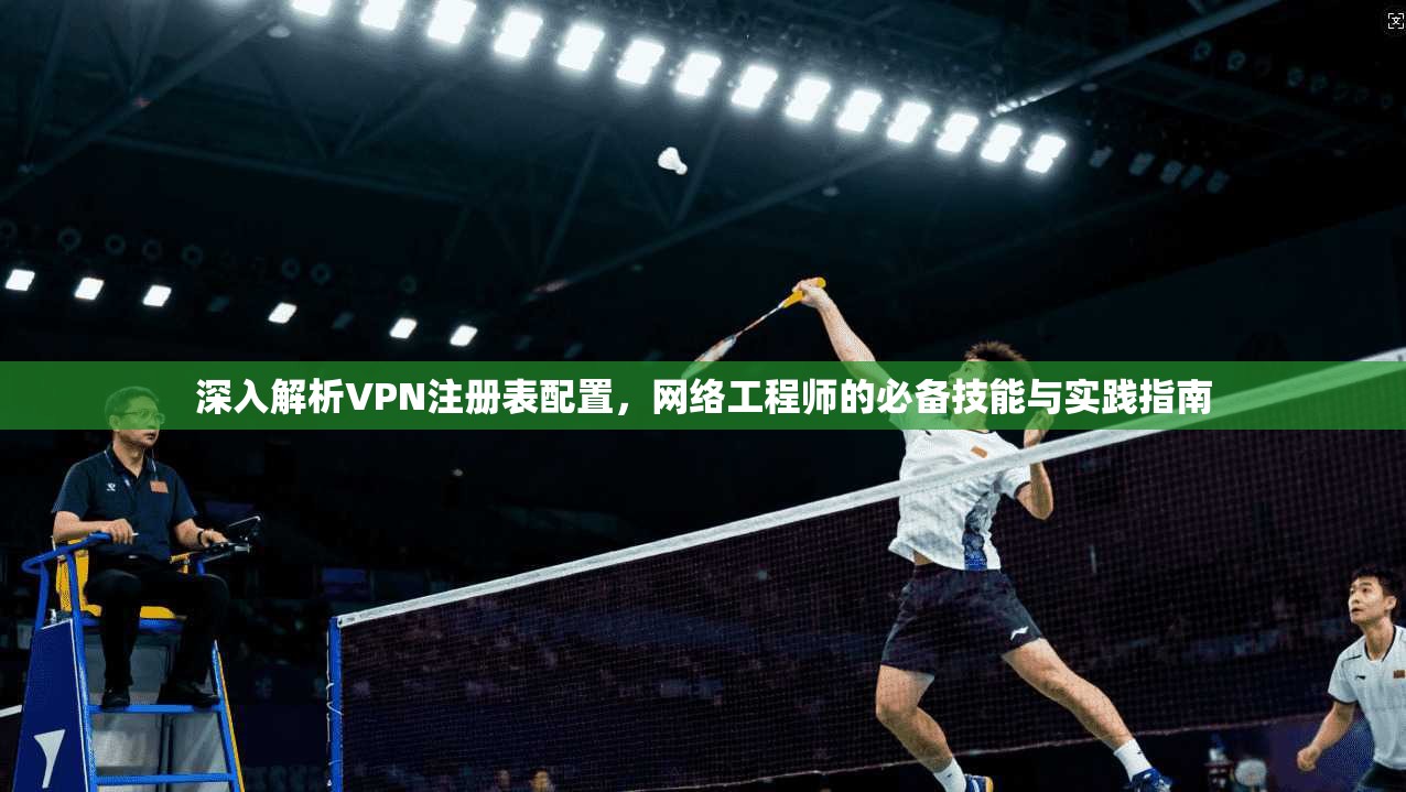 深入解析VPN注册表配置，网络工程师的必备技能与实践指南
