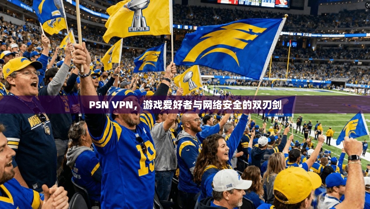 PSN VPN,游戏爱好者与网络安全的双刃剑