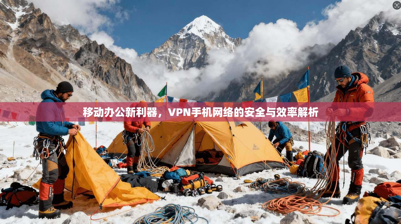 移动办公新利器,VPN手机网络的安全与效率解析