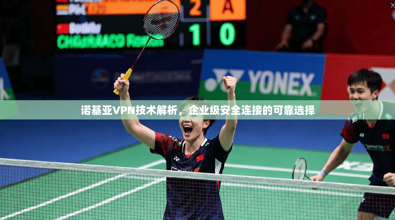 诺基亚VPN技术解析，企业级安全连接的可靠选择