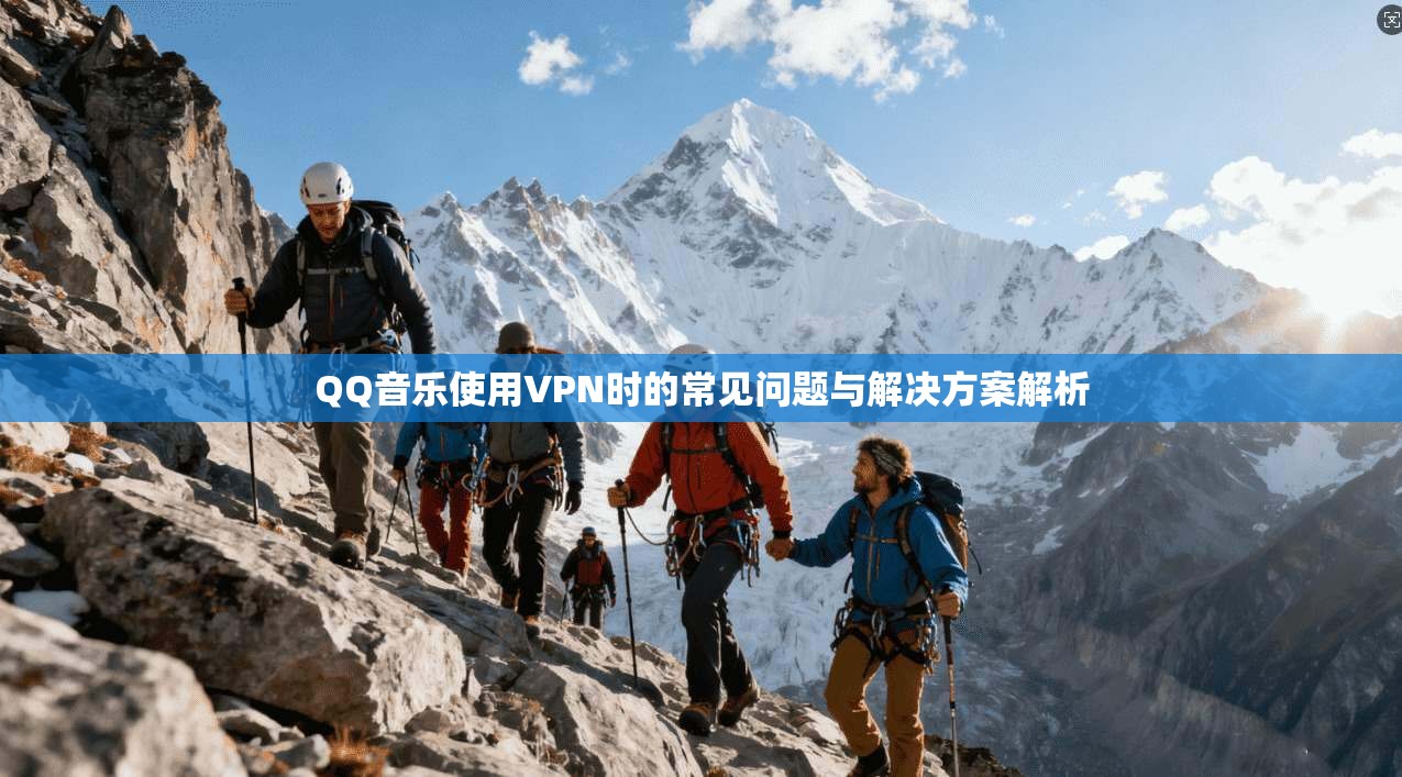 QQ音乐使用VPN时的常见问题与解决方案解析