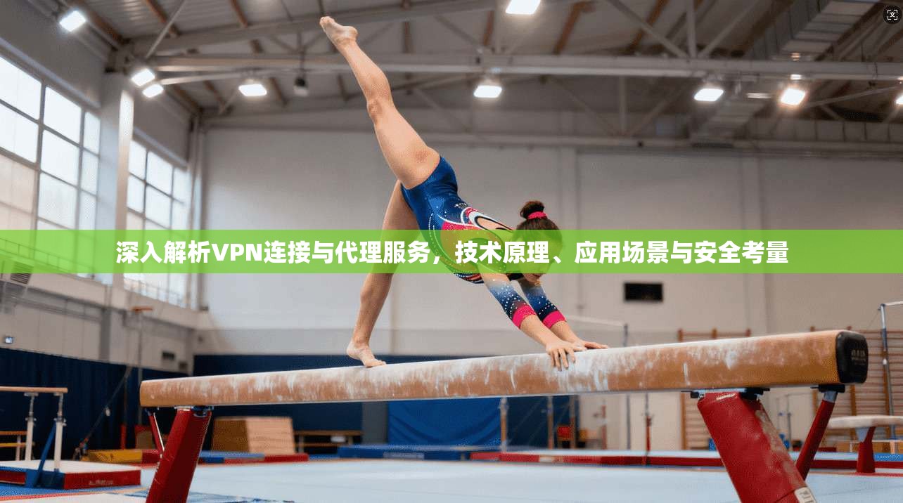 深入解析VPN连接与代理服务，技术原理、应用场景与安全考量