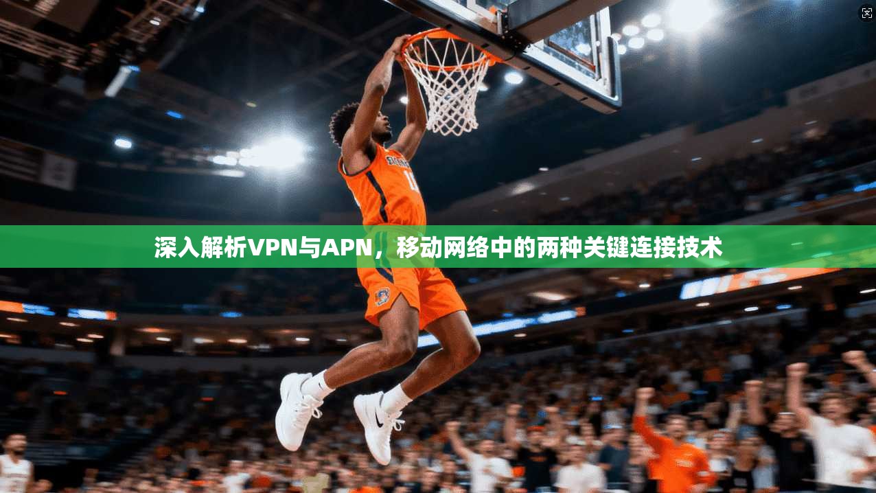 深入解析VPN与APN,移动网络中的两种关键连接技术 深入解析VPN与APN,移动网络中的两种关键连接技术
