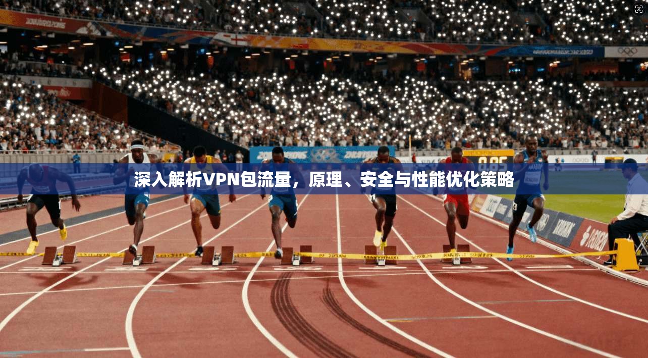 深入解析VPN包流量,原理、安全与性能优化策略 深入解析VPN包流量,原理、安全与性能优化策略