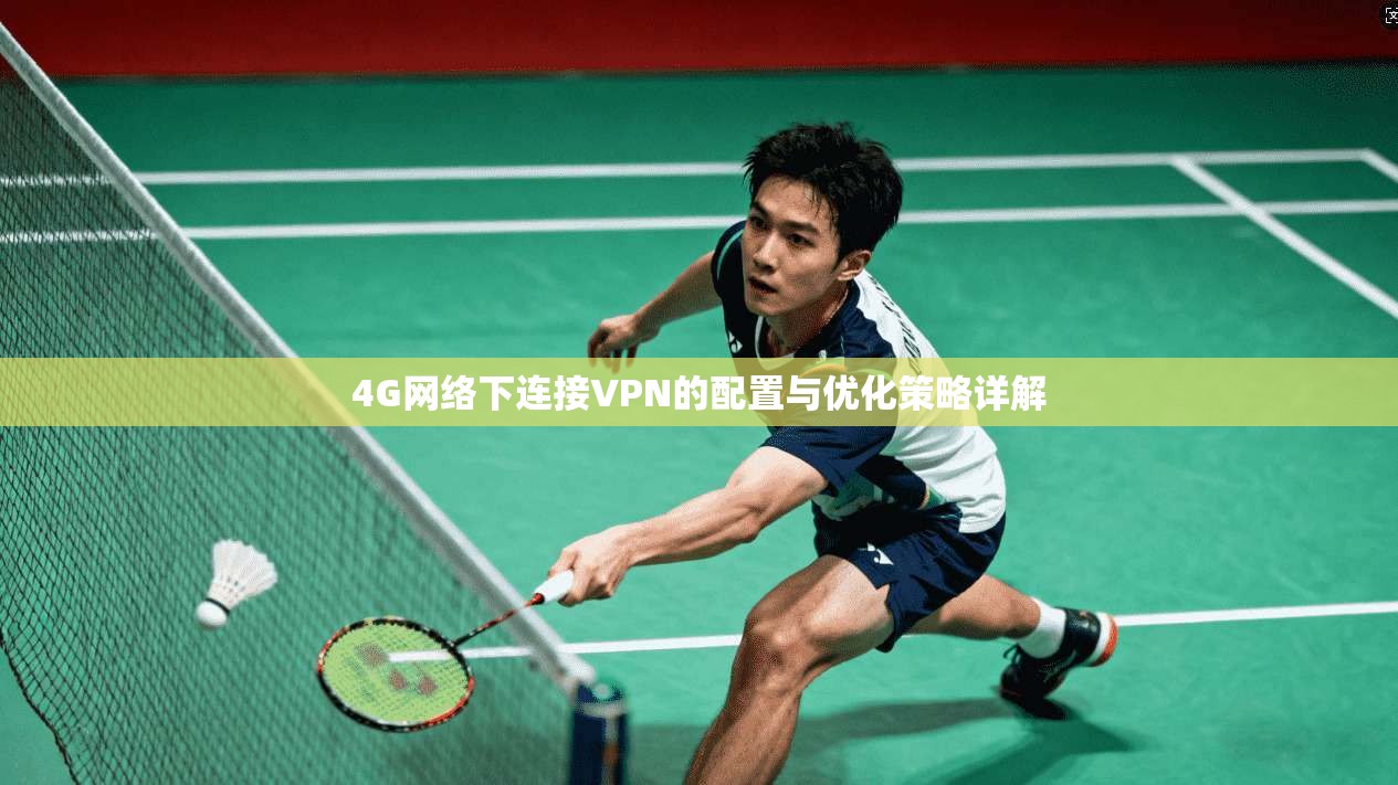 4G网络下连接VPN的配置与优化策略详解