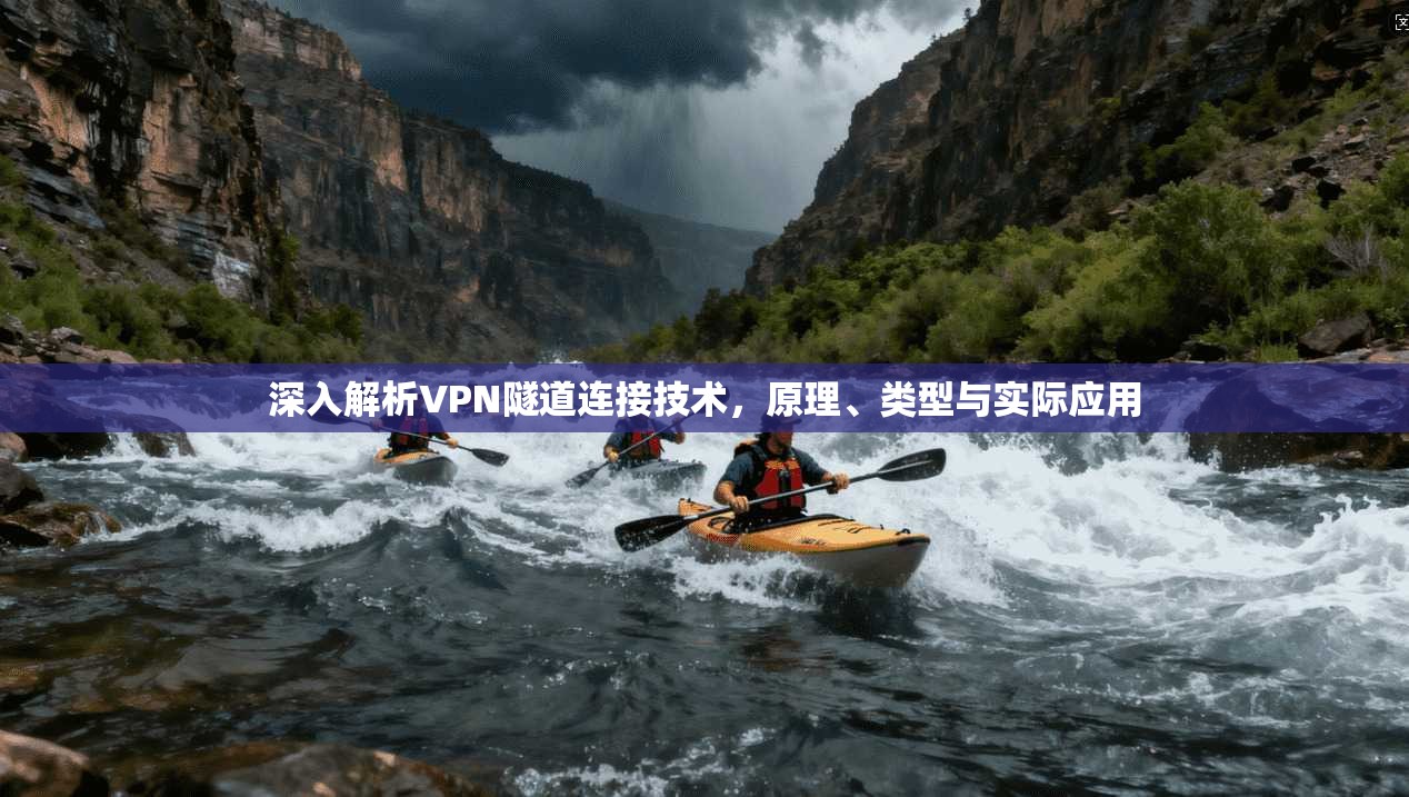 深入解析VPN隧道连接技术，原理、类型与实际应用