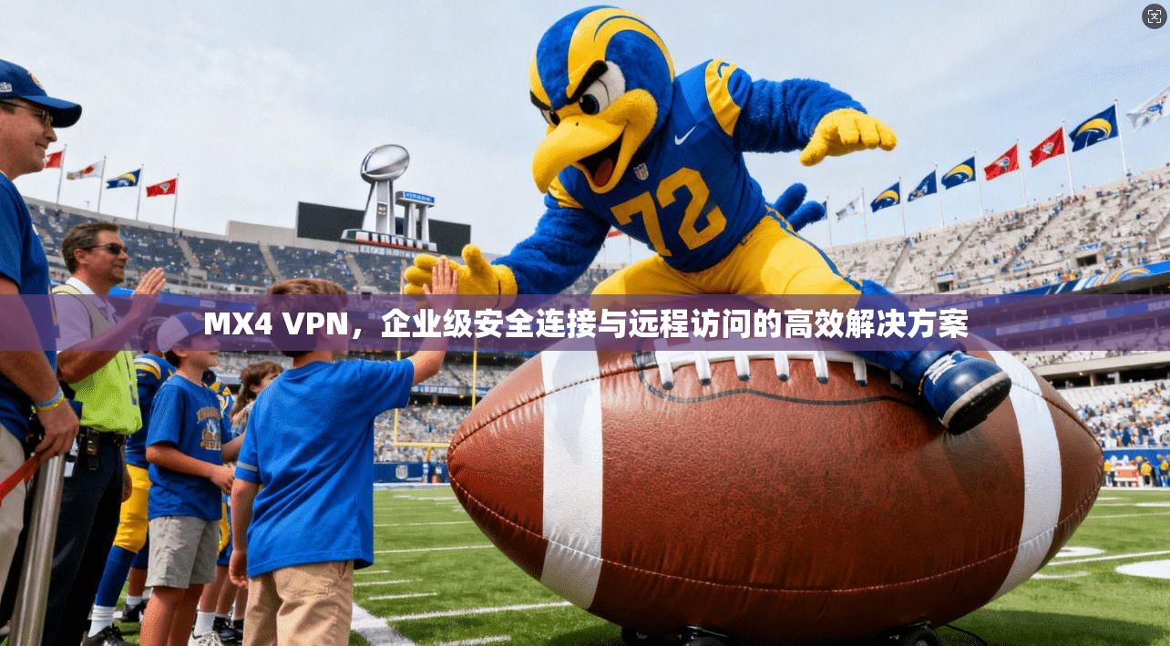 MX4 VPN，企业级安全连接与远程访问的高效解决方案