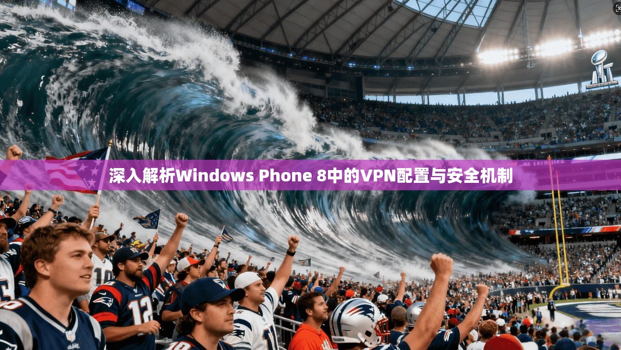 深入解析Windows Phone 8中的VPN配置与安全机制