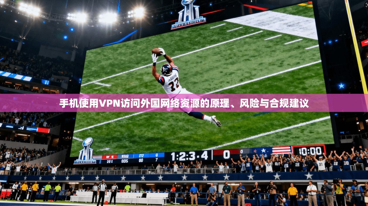 手机使用VPN访问外国网络资源的原理、风险与合规建议